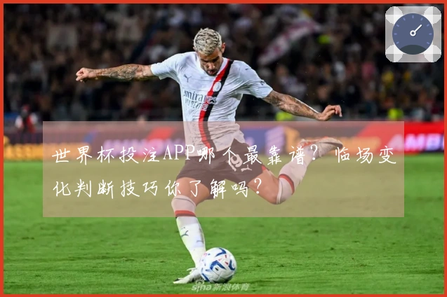 世界杯投注APP哪个最靠谱？临场变化判断技巧你了解吗？