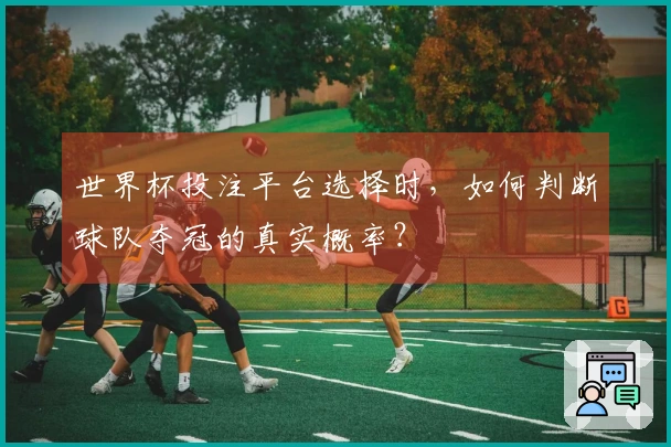 世界杯投注平台选择时，如何判断球队夺冠的真实概率？