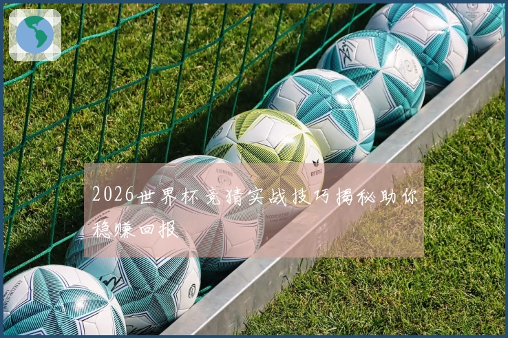 2026世界杯竞猜实战技巧揭秘助你稳赚回报