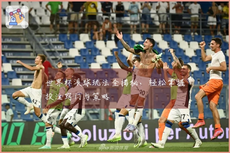 世界杯滚球玩法全揭秘，轻松掌握投注窍门与策略