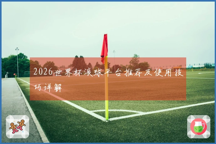 2026世界杯滚球平台推荐及使用技巧详解