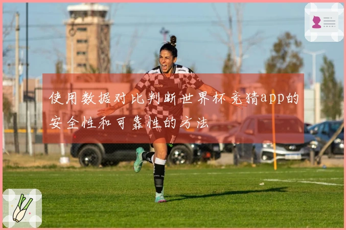 使用数据对比判断世界杯竞猜app的安全性和可靠性的方法