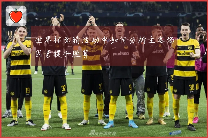 世界杯竞猜活动中如何分析主客场因素提升胜算