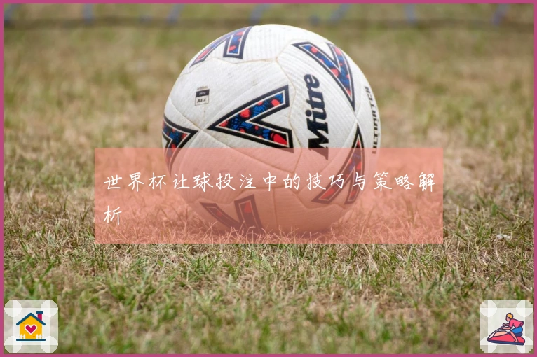 世界杯让球投注中的技巧与策略解析