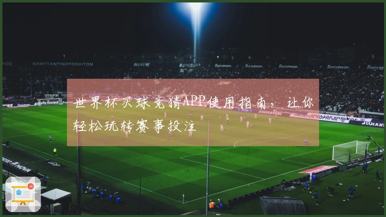 世界杯买球竞猜APP使用指南，让你轻松玩转赛事投注