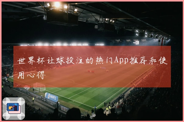 世界杯让球投注的热门App推荐和使用心得