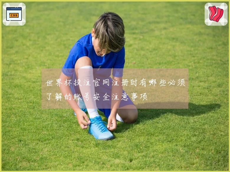 世界杯投注官网注册时有哪些必须了解的账号安全注意事项