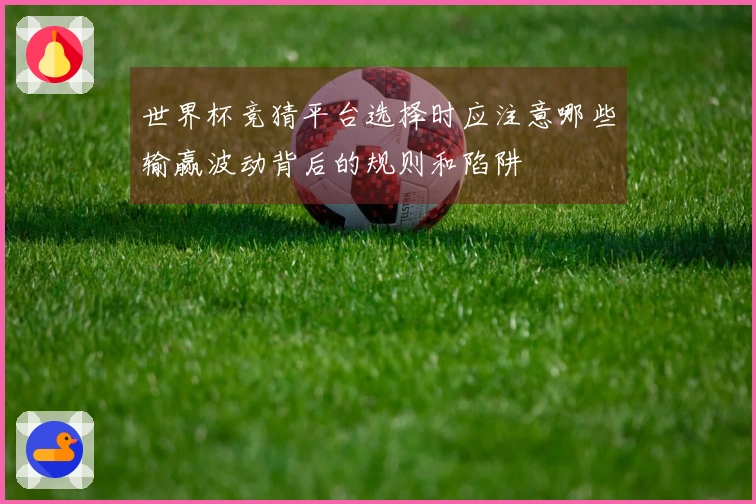 世界杯竞猜平台选择时应注意哪些输赢波动背后的规则和陷阱