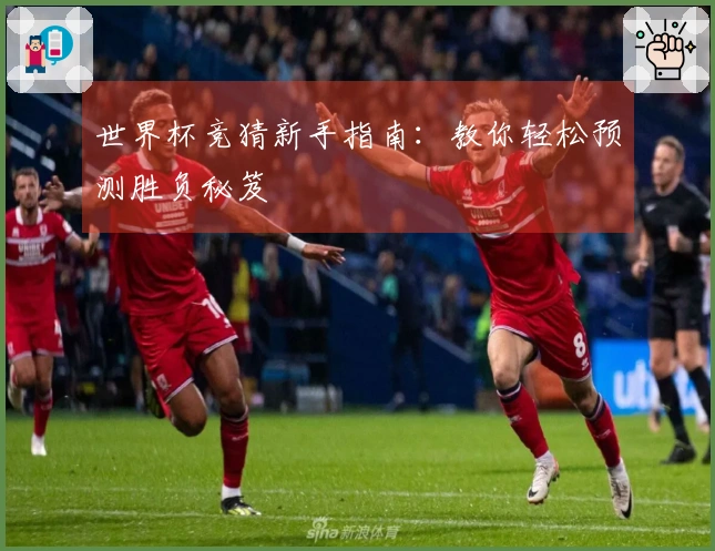 世界杯竞猜新手指南：教你轻松预测胜负秘笈