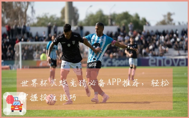 世界杯买球竞猜必备APP推荐，轻松掌握投注技巧