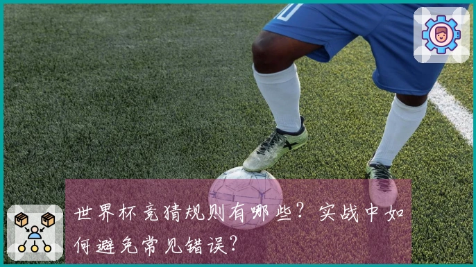 世界杯竞猜规则有哪些？实战中如何避免常见错误？