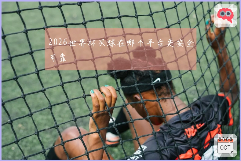 2026世界杯买球在哪个平台更安全可靠
