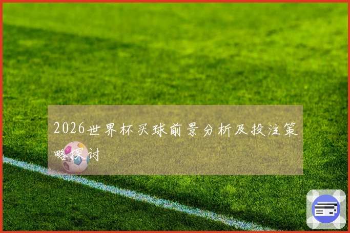2026世界杯买球前景分析及投注策略探讨