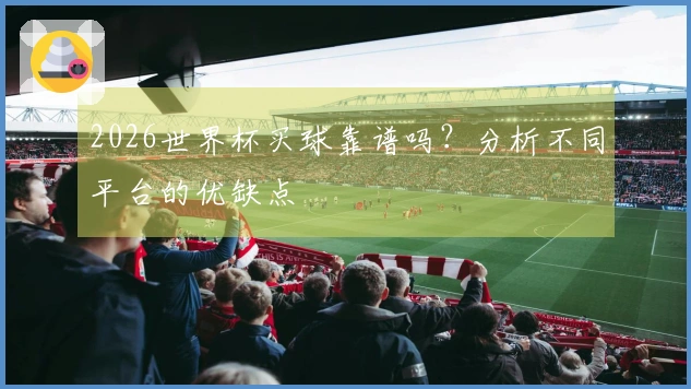 2026世界杯买球靠谱吗？分析不同平台的优缺点
