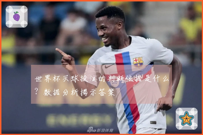 世界杯买球投注的判断依据是什么?数据分析揭示答案