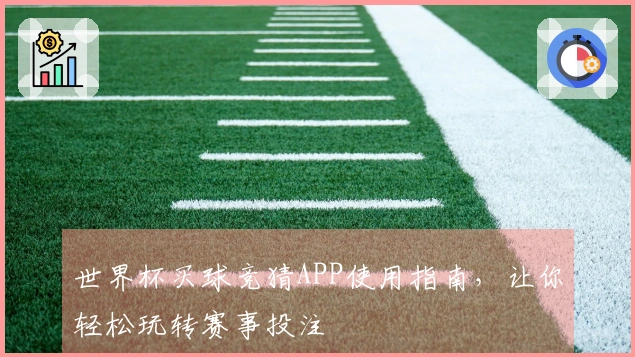 世界杯买球竞猜APP使用指南,让你轻松玩转赛事投注