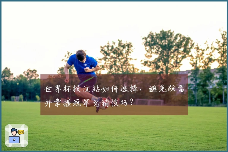 世界杯投注站如何选择，避免踩雷并掌握冠军竞猜技巧？