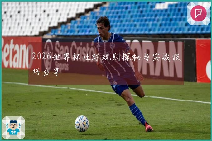 2026世界杯让球规则探秘与实战技巧分享