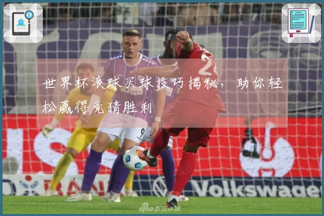 世界杯滚球买球技巧揭秘,助你轻松赢得竞猜胜利