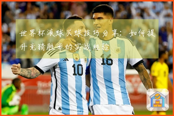 世界杯滚球买球技巧分享：如何提升竞猜胜率的实战经验