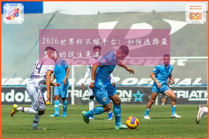 2026世界杯买球平台：如何选择最靠谱的投注渠道