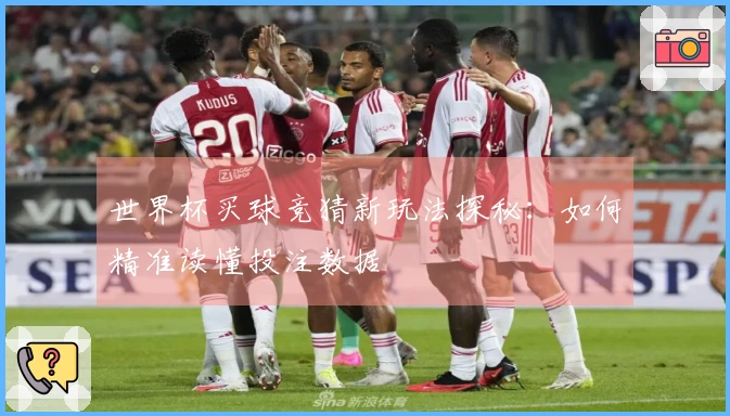 世界杯买球竞猜新玩法探秘：如何精准读懂投注数据
