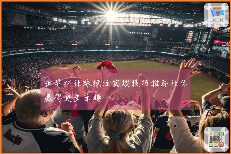 世界杯让球投注实战技巧推荐让你赢得更多乐趣
