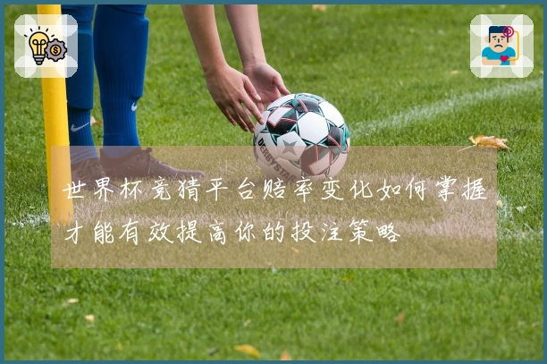 世界杯竞猜平台赔率变化如何掌握才能有效提高你的投注策略