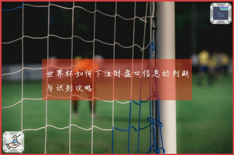 世界杯如何下注时盘口信息的判断与识别攻略