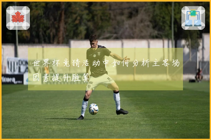 世界杯竞猜活动中如何分析主客场因素提升胜算
