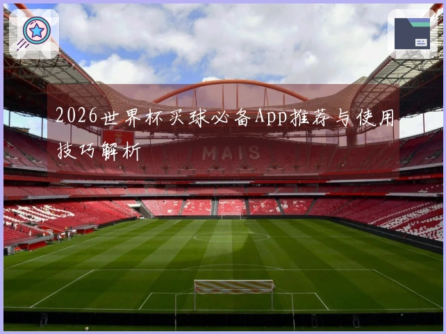 2026世界杯买球必备App推荐与使用技巧解析