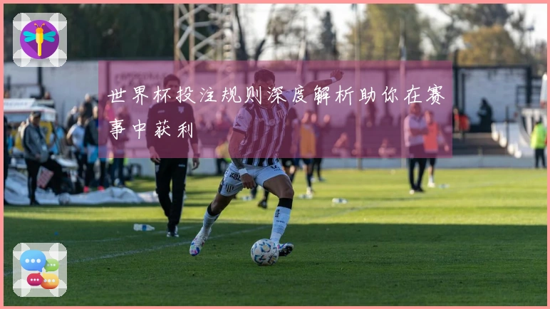 世界杯投注规则深度解析助你在赛事中获利