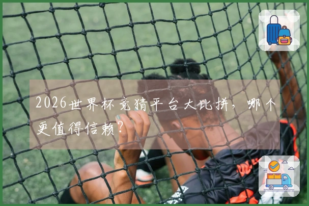 2026世界杯竞猜平台大比拼,哪个更值得信赖?