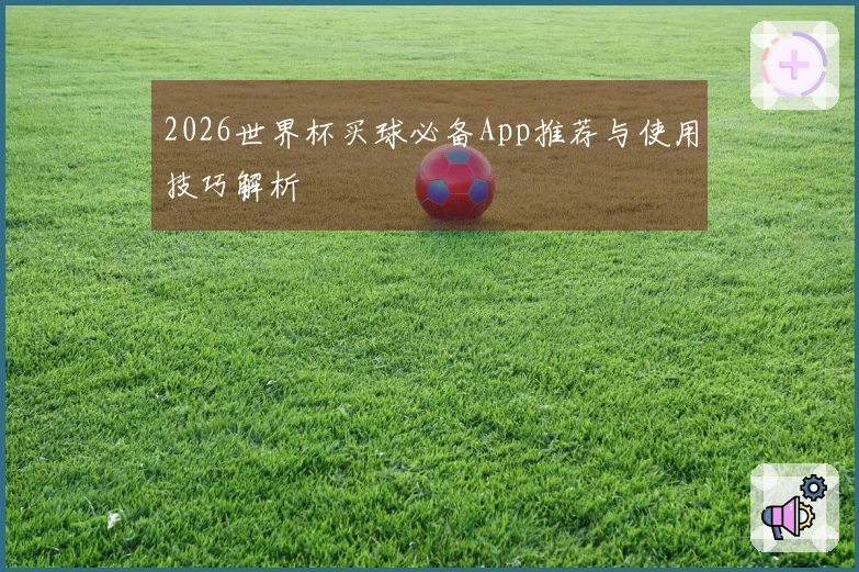 2026世界杯买球必备App推荐与使用技巧解析