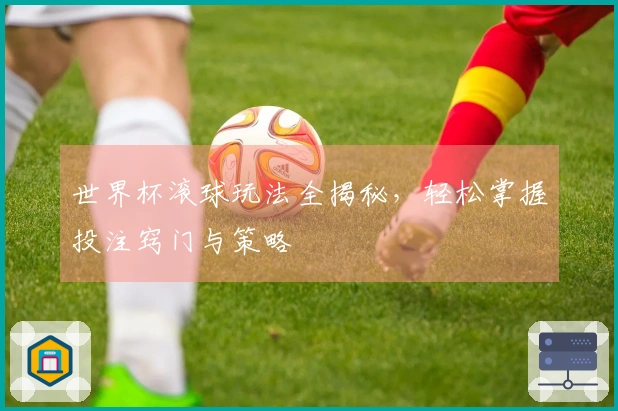 世界杯滚球玩法全揭秘，轻松掌握投注窍门与策略