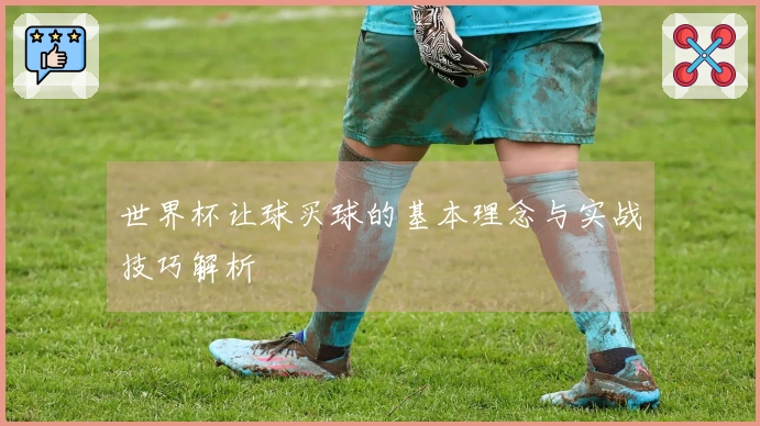 世界杯让球买球的基本理念与实战技巧解析