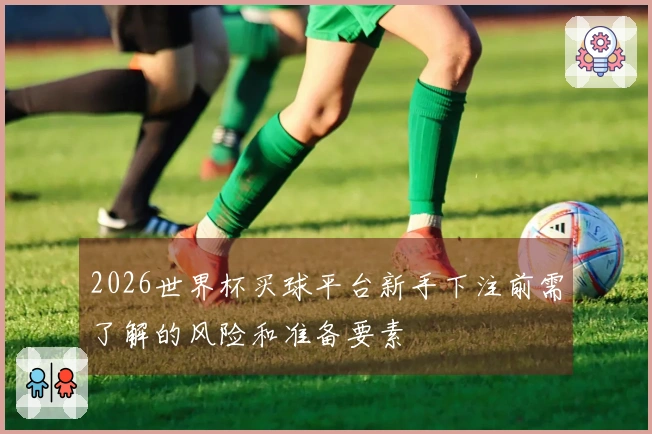 2026世界杯买球平台新手下注前需了解的风险和准备要素