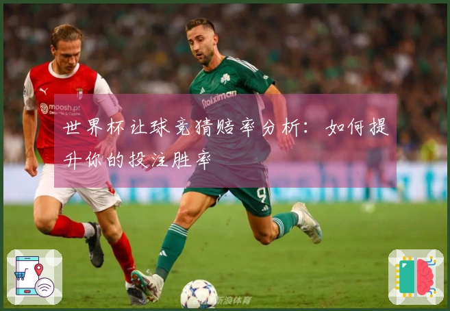世界杯让球竞猜赔率分析：如何提升你的投注胜率